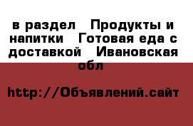  в раздел : Продукты и напитки » Готовая еда с доставкой . Ивановская обл.